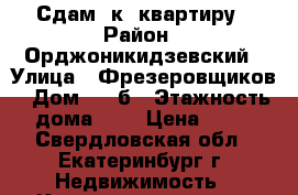 Сдам 1к. квартиру › Район ­ Орджоникидзевский › Улица ­ Фрезеровщиков › Дом ­ 39б › Этажность дома ­ 9 › Цена ­ 14 - Свердловская обл., Екатеринбург г. Недвижимость » Квартиры аренда   